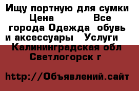 Ищу портную для сумки › Цена ­ 1 000 - Все города Одежда, обувь и аксессуары » Услуги   . Калининградская обл.,Светлогорск г.